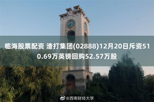 临海股票配资 渣打集团(02888)12月20日斥资510.69万英镑回购52.57万股