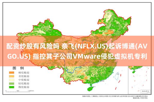 配资炒股有风险吗 奈飞(NFLX.US)起诉博通(AVGO.US) 指控其子公司VMware侵犯虚拟机专利