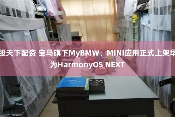 股天下配资 宝马旗下MyBMW、MINI应用正式上架华为HarmonyOS NEXT