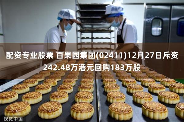 配资专业股票 百果园集团(02411)12月27日斥资242.48万港元回购183万股