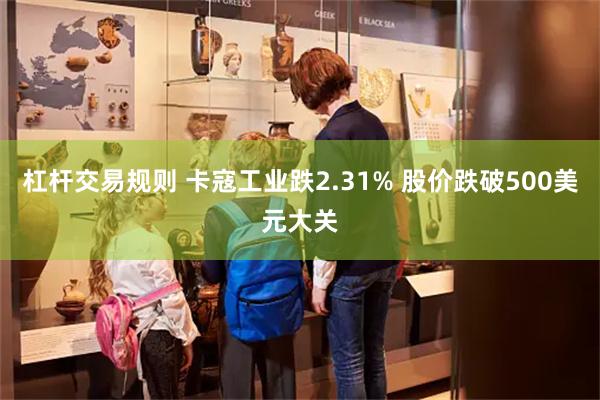 杠杆交易规则 卡寇工业跌2.31% 股价跌破500美元大关