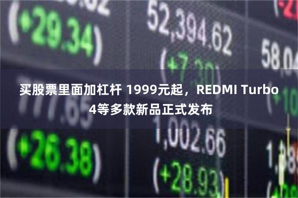 买股票里面加杠杆 1999元起，REDMI Turbo 4等多款新品正式发布