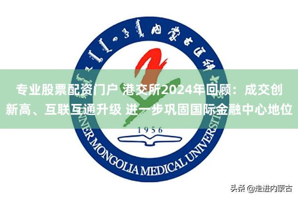 专业股票配资门户 港交所2024年回顾：成交创新高、互联互通升级 进一步巩固国际金融中心地位