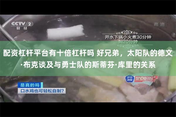 配资杠杆平台有十倍杠杆吗 好兄弟，太阳队的德文·布克谈及与勇士队的斯蒂芬·库里的关系