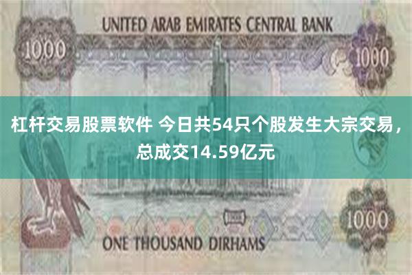 杠杆交易股票软件 今日共54只个股发生大宗交易，总成交14.59亿元