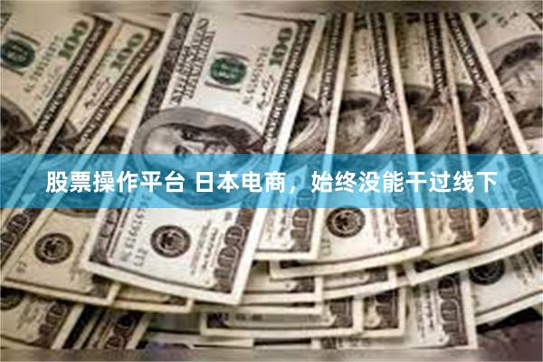 股票操作平台 日本电商，始终没能干过线下