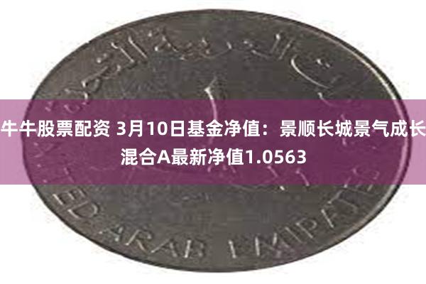 牛牛股票配资 3月10日基金净值：景顺长城景气成长混合A最新净值1.0563