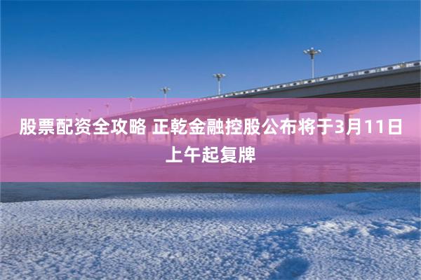 股票配资全攻略 正乾金融控股公布将于3月11日上午起复牌