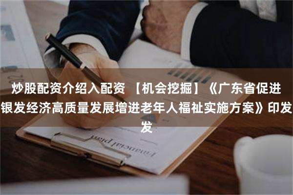 炒股配资介绍入配资 【机会挖掘】《广东省促进银发经济高质量发展增进老年人福祉实施方案》印发