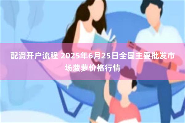 配资开户流程 2025年6月25日全国主要批发市场菠萝价格行情