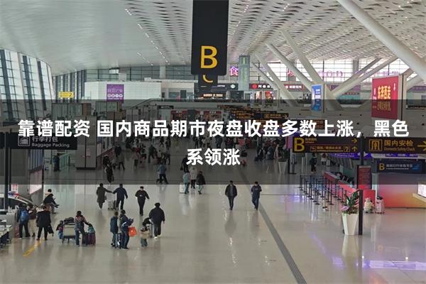 靠谱配资 国内商品期市夜盘收盘多数上涨，黑色系领涨