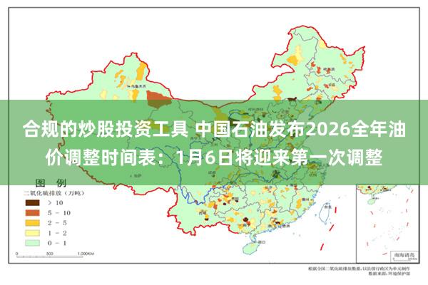 合规的炒股投资工具 中国石油发布2026全年油价调整时间表：1月6日将迎来第一次调整