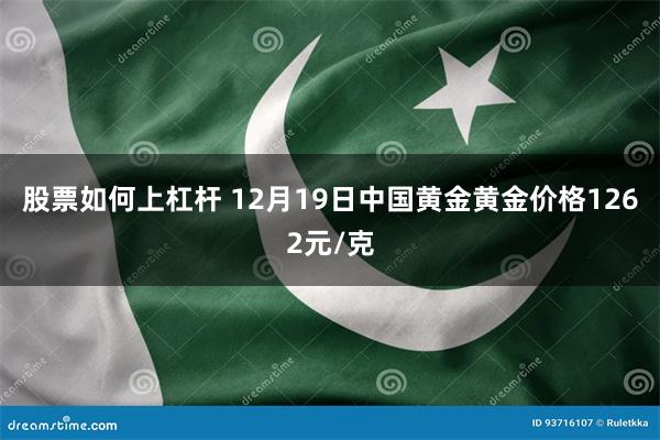 股票如何上杠杆 12月19日中国黄金黄金价格1262元/克