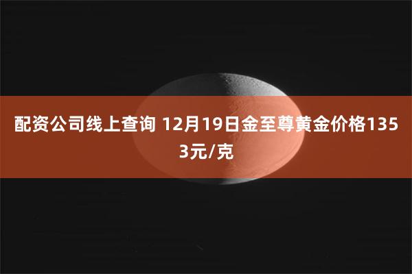 配资公司线上查询 12月19日金至尊黄金价格1353元/克