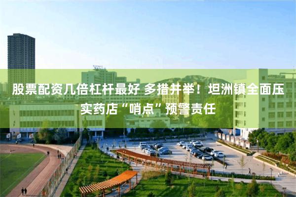股票配资几倍杠杆最好 多措并举！坦洲镇全面压实药店“哨点”预警责任