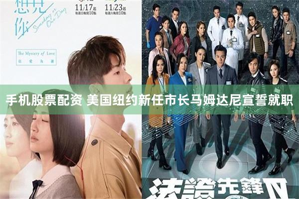 手机股票配资 美国纽约新任市长马姆达尼宣誓就职