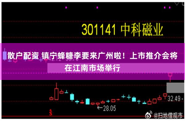 散户配资 镇宁蜂糖李要来广州啦！上市推介会将在江南市场举行