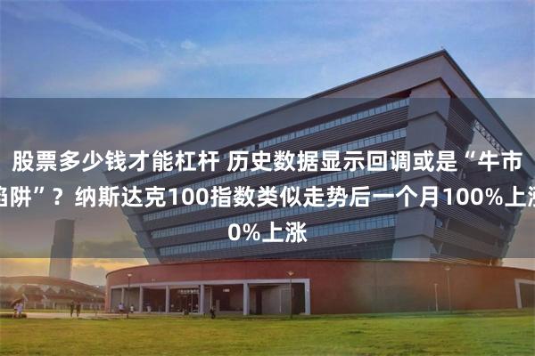 股票多少钱才能杠杆 历史数据显示回调或是“牛市陷阱”？纳斯达克100指数类似走势后一个月100%上涨