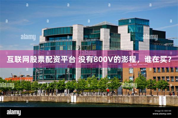 互联网股票配资平台 没有800V的澎程，谁在买？