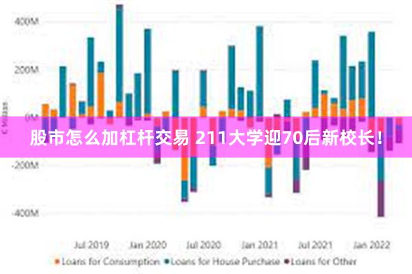 股市怎么加杠杆交易 211大学迎70后新校长！