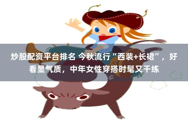 炒股配资平台排名 今秋流行“西装+长裙”，好看显气质，中年女性穿搭时髦又干练