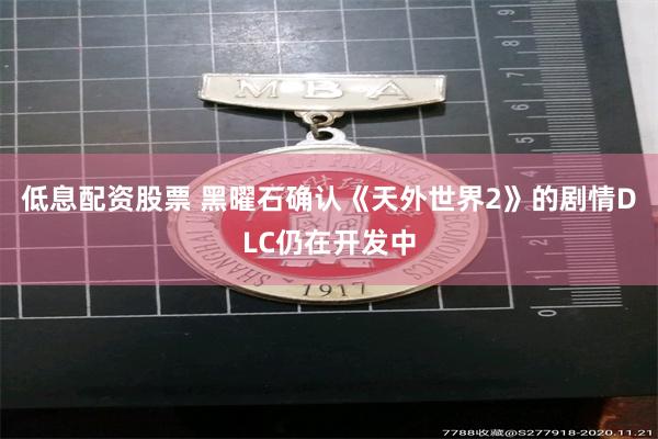 低息配资股票 黑曜石确认《天外世界2》的剧情DLC仍在开发中