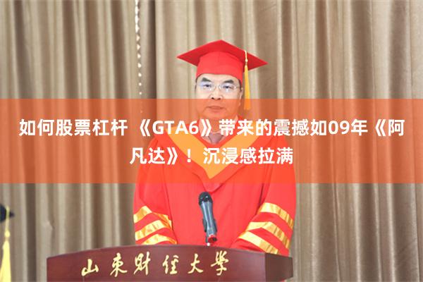 如何股票杠杆 《GTA6》带来的震撼如09年《阿凡达》！沉浸感拉满