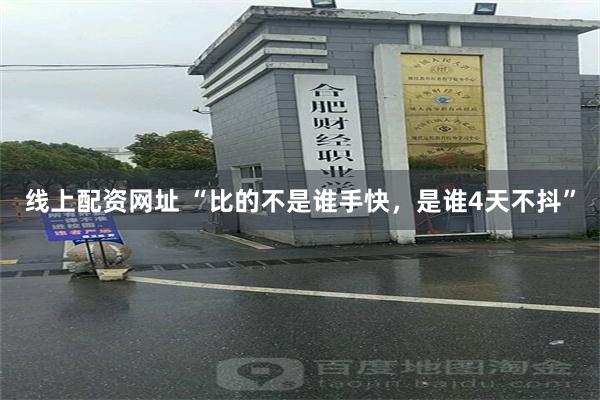 线上配资网址 “比的不是谁手快，是谁4天不抖”