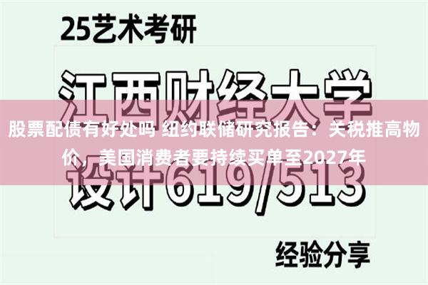 股票配债有好处吗 纽约联储研究报告：关税推高物价，美国消费者要持续买单至2027年